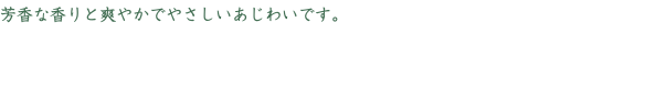 芳香な香りと爽やかでやさしいあじわいです。