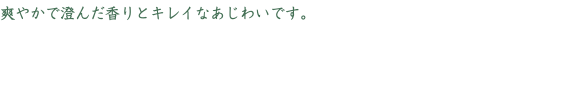 爽やかで澄んだ香りとキレイなあじわいです。